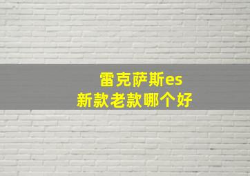 雷克萨斯es新款老款哪个好