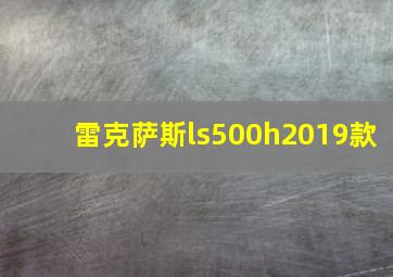 雷克萨斯ls500h2019款