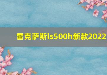 雷克萨斯ls500h新款2022