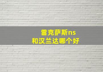 雷克萨斯ns和汉兰达哪个好