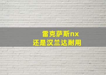 雷克萨斯nx还是汉兰达耐用