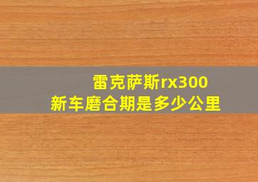 雷克萨斯rx300新车磨合期是多少公里