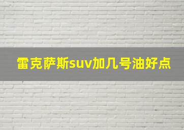 雷克萨斯suv加几号油好点