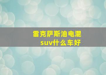 雷克萨斯油电混suv什么车好