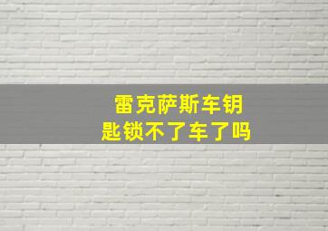 雷克萨斯车钥匙锁不了车了吗