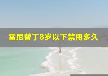 雷尼替丁8岁以下禁用多久