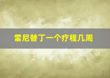 雷尼替丁一个疗程几周