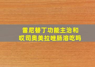 雷尼替丁功能主治和哎司奥美拉唑肠溶吃吗