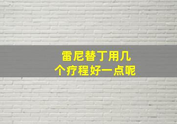 雷尼替丁用几个疗程好一点呢