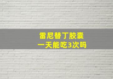 雷尼替丁胶囊一天能吃3次吗