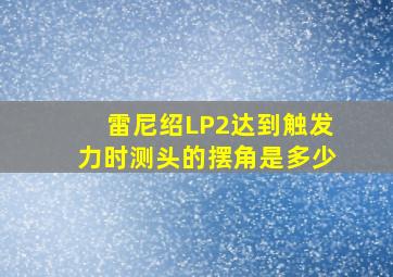 雷尼绍LP2达到触发力时测头的摆角是多少