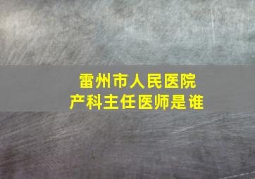 雷州市人民医院产科主任医师是谁