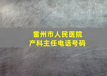 雷州市人民医院产科主任电话号码