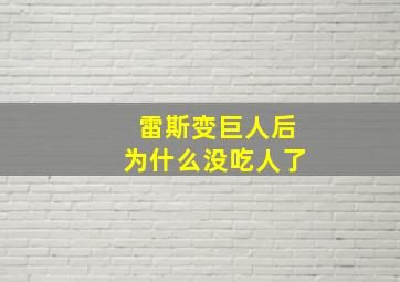 雷斯变巨人后为什么没吃人了