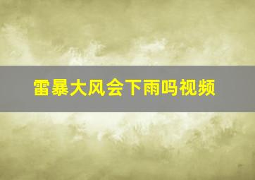 雷暴大风会下雨吗视频