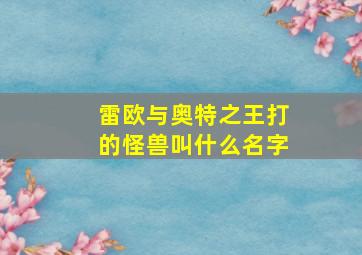 雷欧与奥特之王打的怪兽叫什么名字