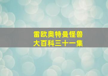 雷欧奥特曼怪兽大百科三十一集