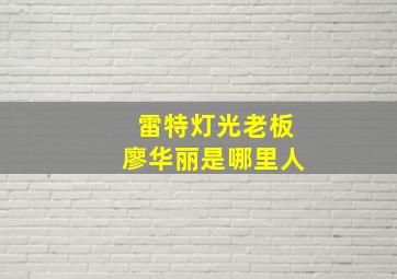 雷特灯光老板廖华丽是哪里人