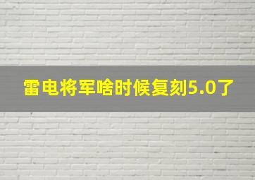 雷电将军啥时候复刻5.0了