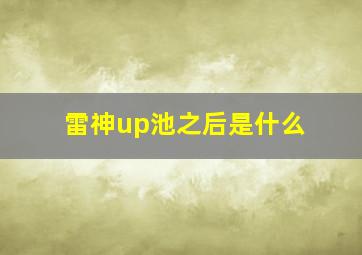 雷神up池之后是什么