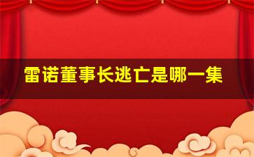 雷诺董事长逃亡是哪一集