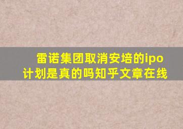 雷诺集团取消安培的ipo计划是真的吗知乎文章在线