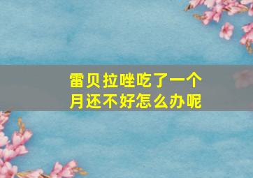 雷贝拉唑吃了一个月还不好怎么办呢