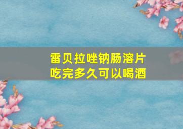 雷贝拉唑钠肠溶片吃完多久可以喝酒