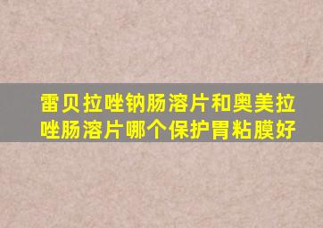 雷贝拉唑钠肠溶片和奥美拉唑肠溶片哪个保护胃粘膜好