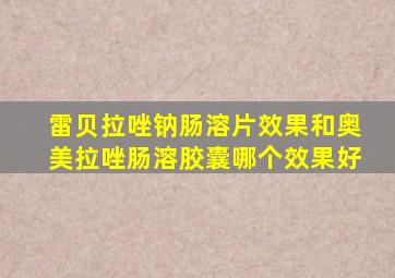 雷贝拉唑钠肠溶片效果和奥美拉唑肠溶胶囊哪个效果好