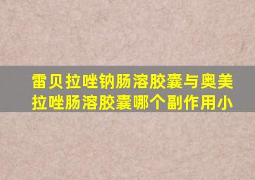 雷贝拉唑钠肠溶胶囊与奥美拉唑肠溶胶囊哪个副作用小