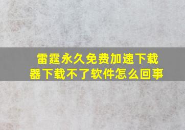 雷霆永久免费加速下载器下载不了软件怎么回事