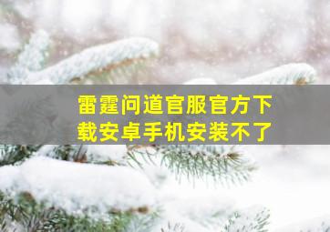 雷霆问道官服官方下载安卓手机安装不了