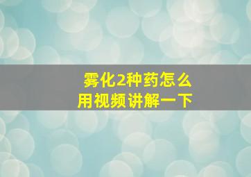 雾化2种药怎么用视频讲解一下