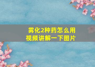 雾化2种药怎么用视频讲解一下图片