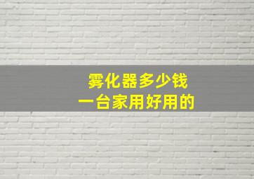 雾化器多少钱一台家用好用的