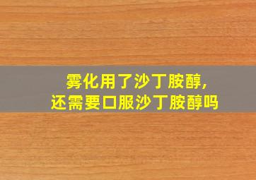 雾化用了沙丁胺醇,还需要口服沙丁胺醇吗