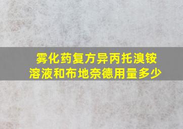 雾化药复方异丙托溴铵溶液和布地奈德用量多少