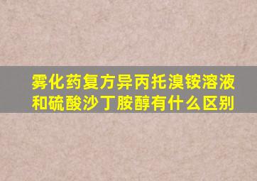 雾化药复方异丙托溴铵溶液和硫酸沙丁胺醇有什么区别