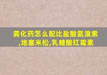 雾化药怎么配比盐酸氨溴索,地塞米松,乳糖酸红霉素