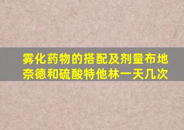 雾化药物的搭配及剂量布地奈德和硫酸特他林一天几次