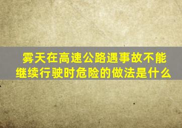 雾天在高速公路遇事故不能继续行驶时危险的做法是什么