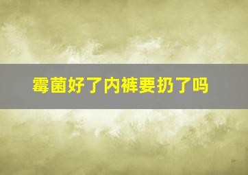 霉菌好了内裤要扔了吗