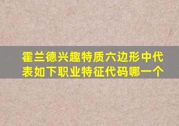 霍兰德兴趣特质六边形中代表如下职业特征代码哪一个