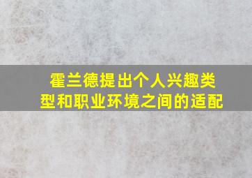 霍兰德提出个人兴趣类型和职业环境之间的适配