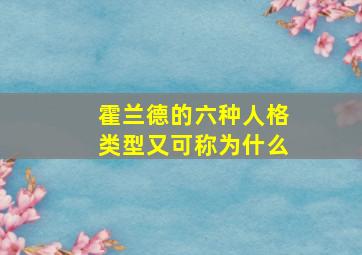 霍兰德的六种人格类型又可称为什么