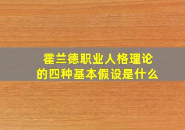 霍兰德职业人格理论的四种基本假设是什么