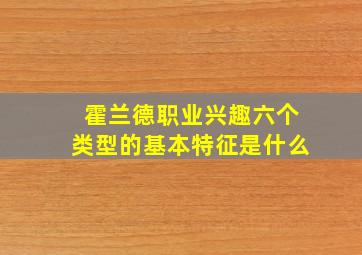 霍兰德职业兴趣六个类型的基本特征是什么