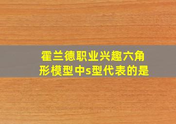 霍兰德职业兴趣六角形模型中s型代表的是