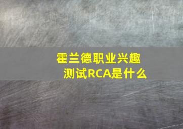 霍兰德职业兴趣测试RCA是什么